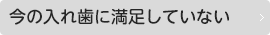 今の入れ歯に満足していない